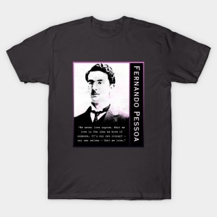 Fernando Pessoa quote: We never love anyone. What we love is the idea we have of someone. It's our own concept - our own selves - that we love. T-Shirt